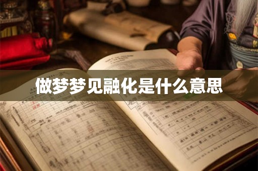 做梦梦见融化是什么意思 做梦梦见融化是什么意思