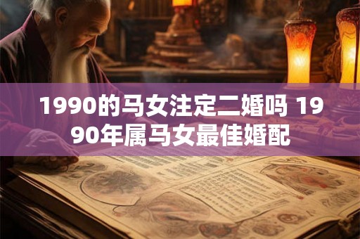 1990的马女注定二婚吗 1990年属马女最佳婚配