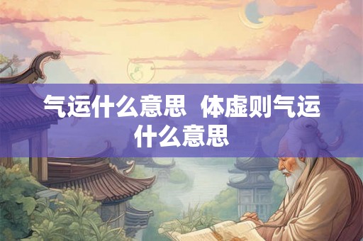 气运什么意思  体虚则气运什么意思