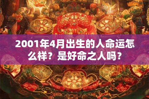 2001年4月出生的人命运怎么样？是好命之人吗？