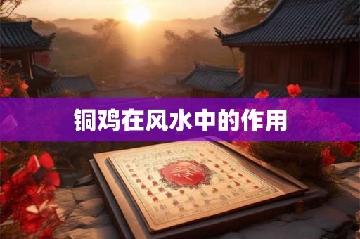 铜鸡在风水中的作用