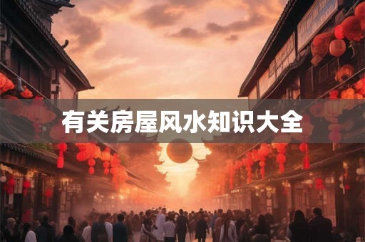 有关房屋风水知识大全
