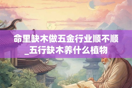 命里缺木做五金行业顺不顺_五行缺木养什么植物