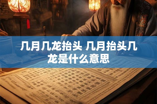 几月几龙抬头 几月抬头几龙是什么意思