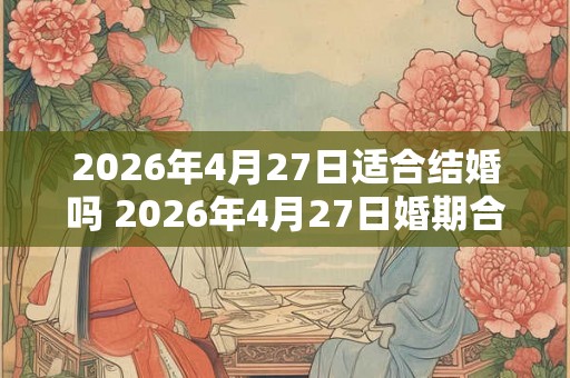 2026年4月27日适合结婚吗 2026年4月27日婚期合适吗