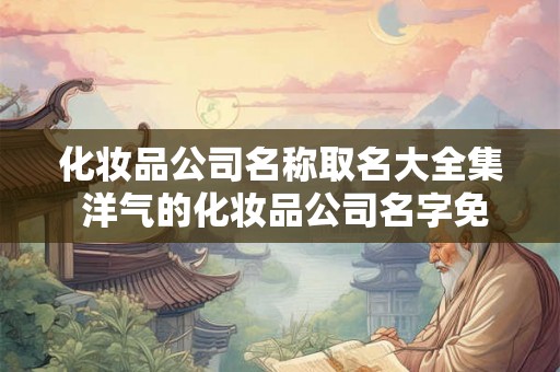 化妆品公司名称取名大全集 洋气的化妆品公司名字免费