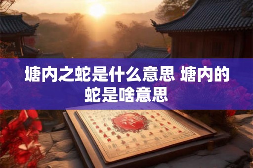 塘内之蛇是什么意思 塘内的蛇是啥意思