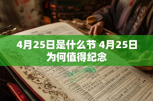 4月25日是什么节 4月25日为何值得纪念