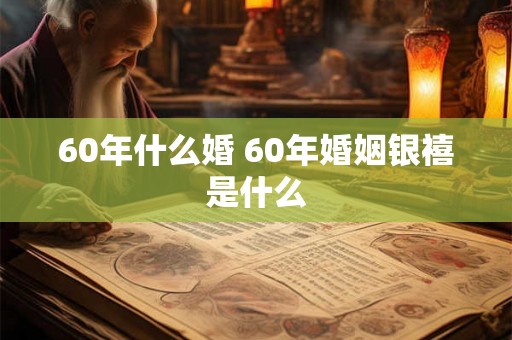 60年什么婚 60年婚姻银禧是什么