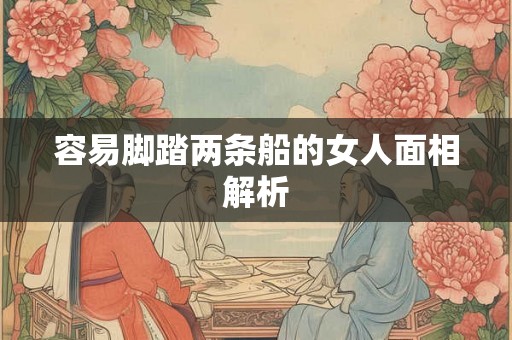 容易脚踏两条船的女人面相解析