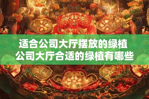 适合公司大厅摆放的绿植 公司大厅合适的绿植有哪些