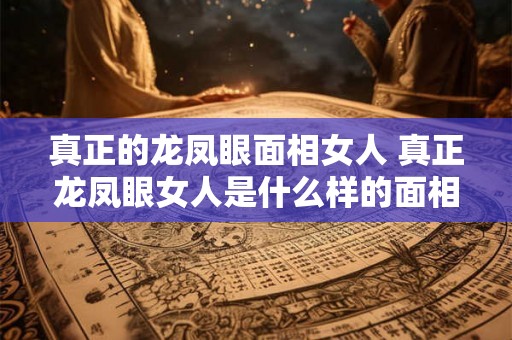 真正的龙凤眼面相女人 真正龙凤眼女人是什么样的面相