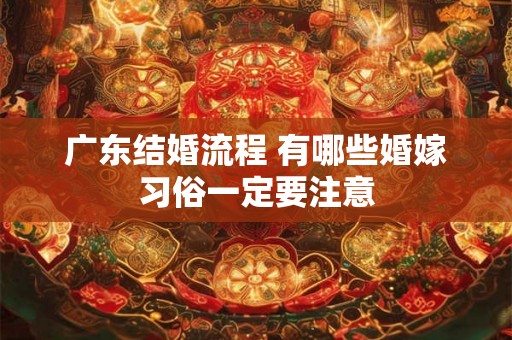广东结婚流程 有哪些婚嫁习俗一定要注意