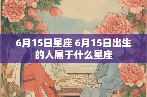 6月15日星座 6月15日出生的人属于什么星座