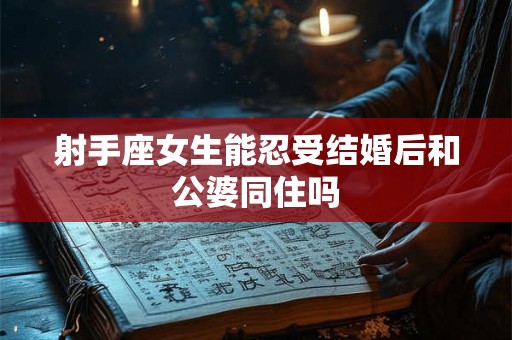 射手座女生能忍受结婚后和公婆同住吗