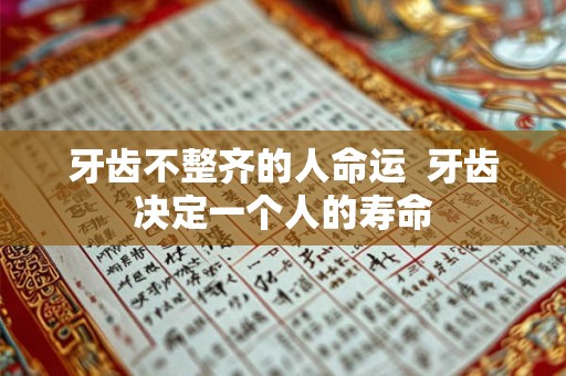 牙齿不整齐的人命运  牙齿决定一个人的寿命
