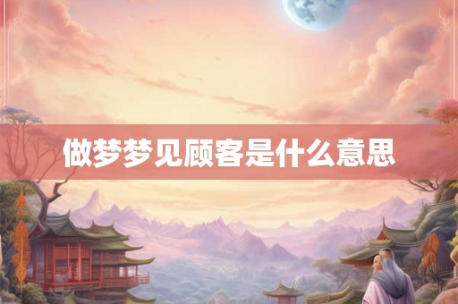 做梦梦见顾客是什么意思