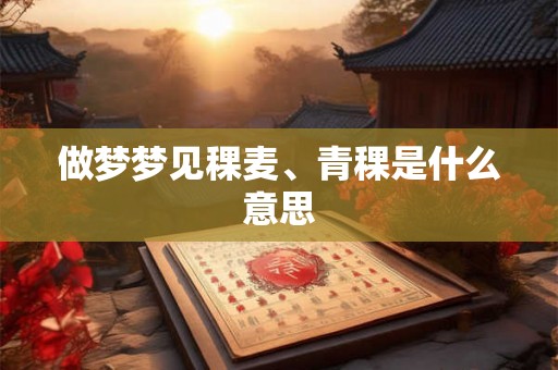做梦梦见稞麦、青稞是什么意思
