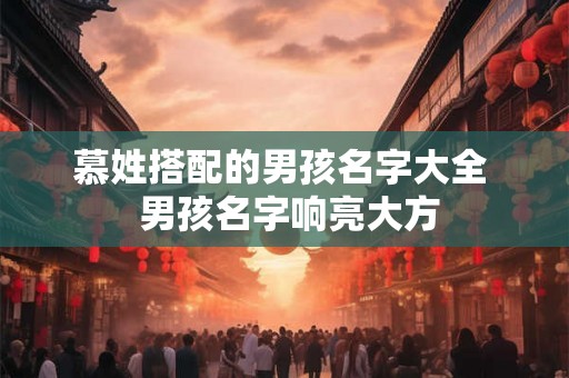 慕姓搭配的男孩名字大全  男孩名字响亮大方