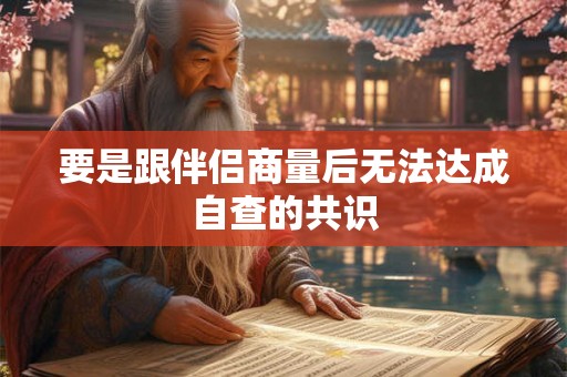 要是跟伴侣商量后无法达成自查的共识