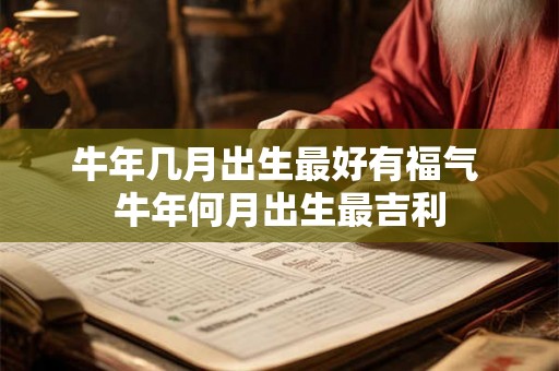 牛年几月出生最好有福气 牛年何月出生最吉利