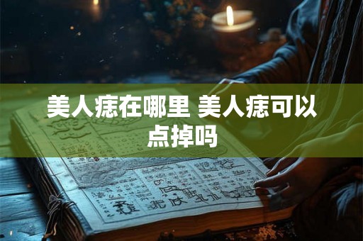 美人痣在哪里 美人痣可以点掉吗