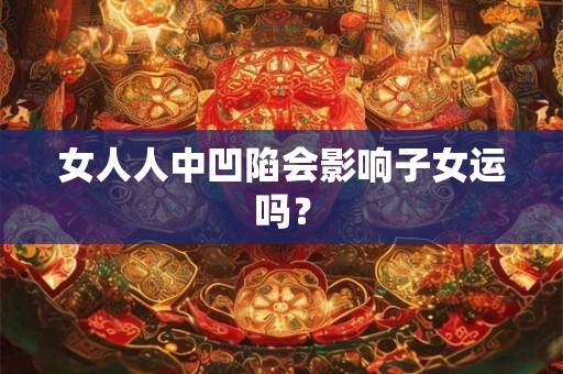 女人人中凹陷会影响子女运吗？