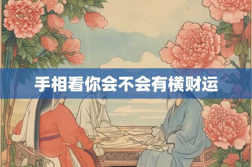 手相看你会不会有横财运 手相看你会不会有横财运