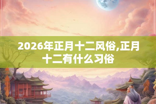 2026年正月十二风俗,正月十二有什么习俗