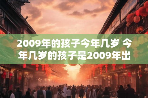2009年的孩子今年几岁 今年几岁的孩子是2009年出生的
