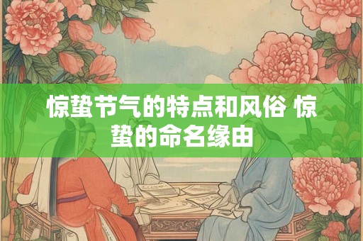 惊蛰节气的特点和风俗 惊蛰的命名缘由