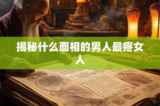 揭秘什么面相的男人最疼女人