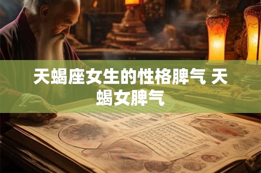 天蝎座女生的性格脾气 天蝎女脾气