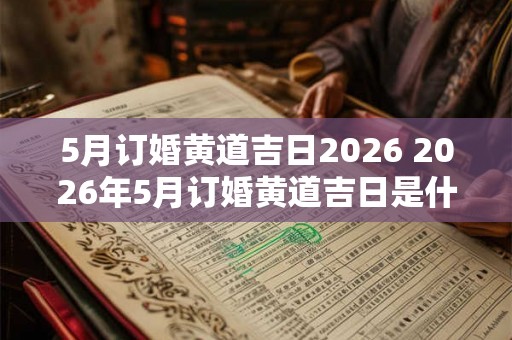 5月订婚黄道吉日2026 2026年5月订婚黄道吉日是什么