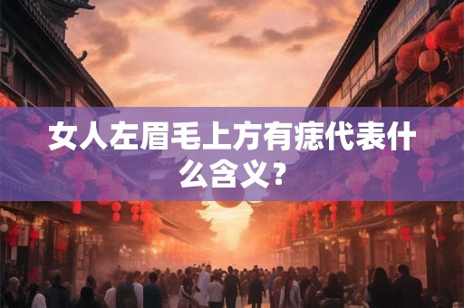 女人左眉毛上方有痣代表什么含义？