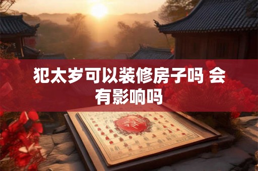 犯太岁可以装修房子吗 会有影响吗
