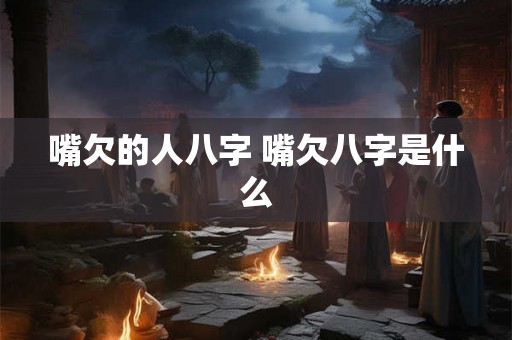 嘴欠的人八字 嘴欠八字是什么
