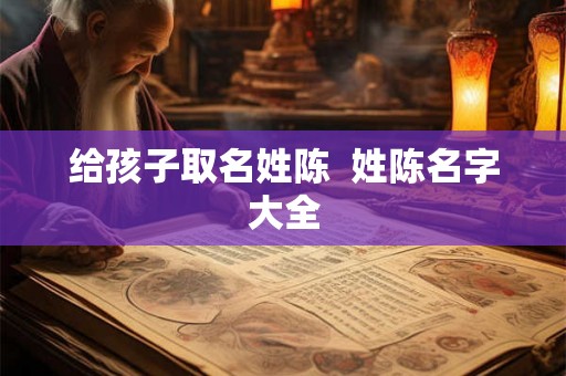 给孩子取名姓陈  姓陈名字大全