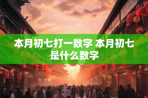 本月初七打一数字 本月初七是什么数字