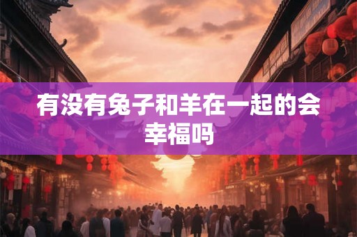 有没有兔子和羊在一起的会幸福吗 有没有兔子和羊在一起的会幸福吗