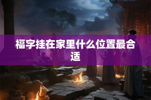 福字挂在家里什么位置最合适