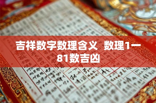 吉祥数字数理含义 数理1一81数吉凶 吉祥数字数理含义 数理1一81数吉凶