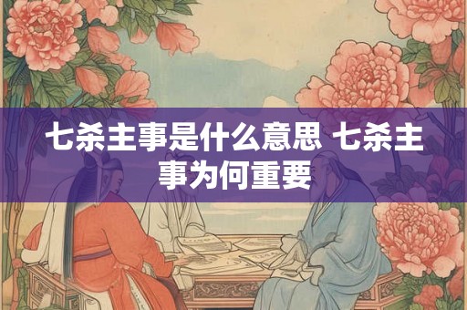 七杀主事是什么意思 七杀主事为何重要