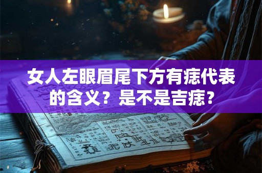 女人左眼眉尾下方有痣代表的含义？是不是吉痣？