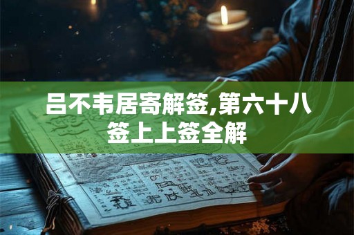 吕不韦居寄解签,第六十八签上上签全解