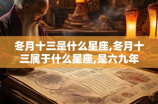 冬月十三是什么星座,冬月十三属于什么星座,是六九年滴