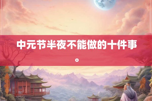 中元节半夜不能做的十件事。