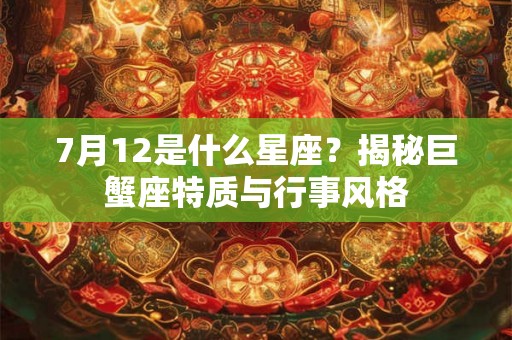 7月12是什么星座？揭秘巨蟹座特质与行事风格
