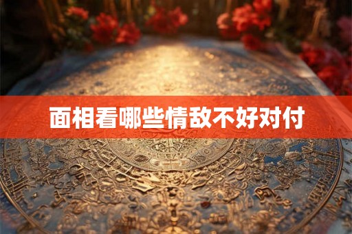 面相看哪些情敌不好对付 面相看哪些情敌不好对付