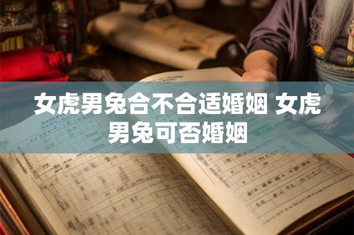 女虎男兔合不合适婚姻 女虎男兔可否婚姻